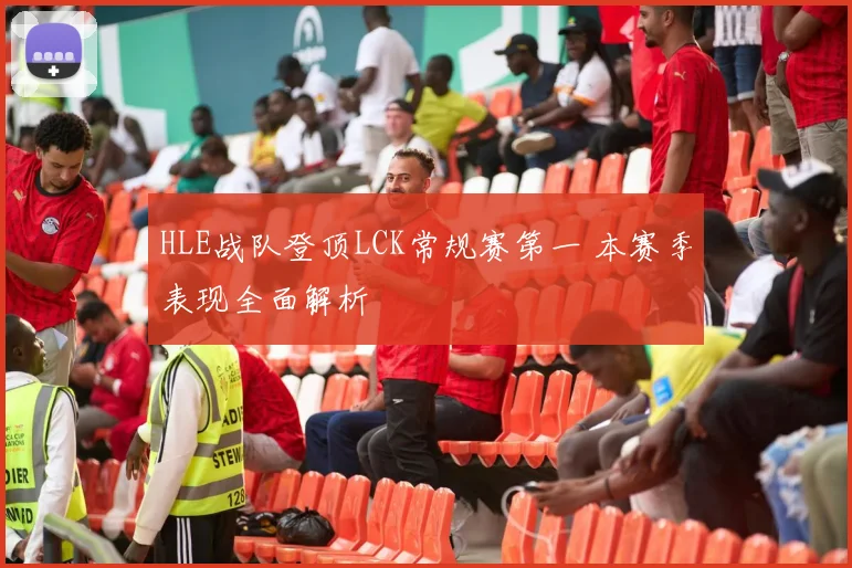 HLE战队登顶LCK常规赛第一 本赛季表现全面解析